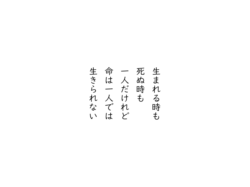 岩崎航の五行詩のテキスト画像。生まれる時も、死ぬ時も、一人だけれど、命は一人では、生きられない。