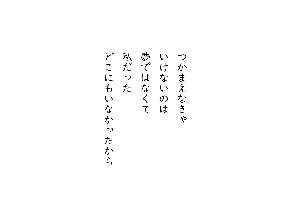 岩崎航の五行詩のテキスト画像。つかまえなきゃ、いけないのは、夢ではなくて、私だった、どこにもいなかったから。