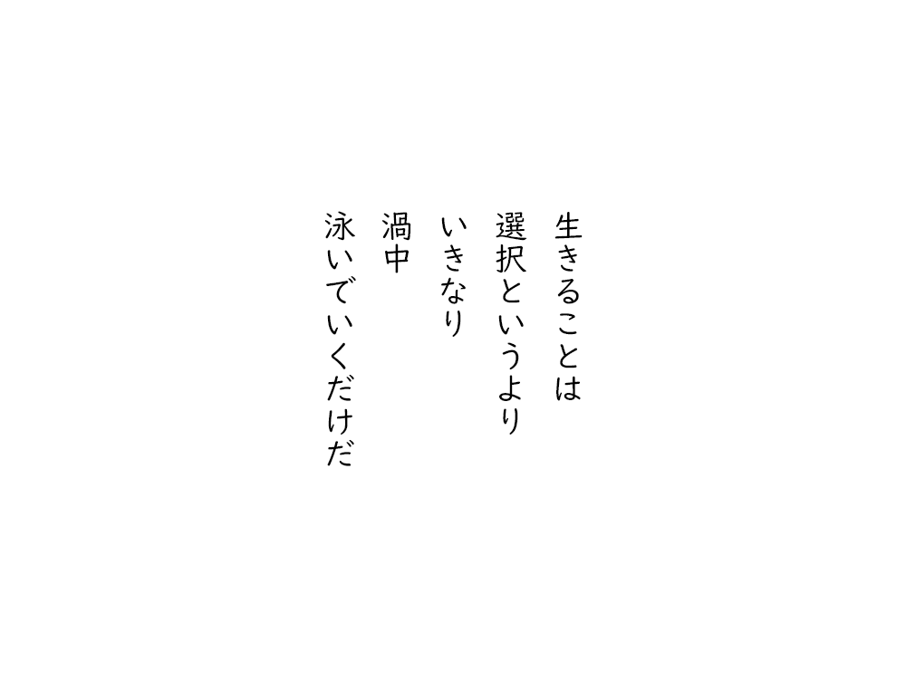 岩崎航の五行詩のテキスト画像。生きることは、選択というより、いきなり、渦中、泳いでいくだけだ。