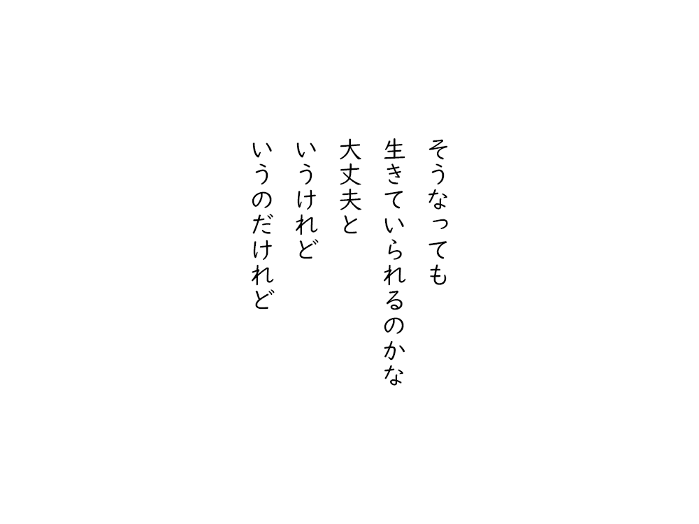 岩崎航の五行詩のテキスト画像。そうなっても、生きていられるのかな、大丈夫と、いうけれど、いうのだけれど。