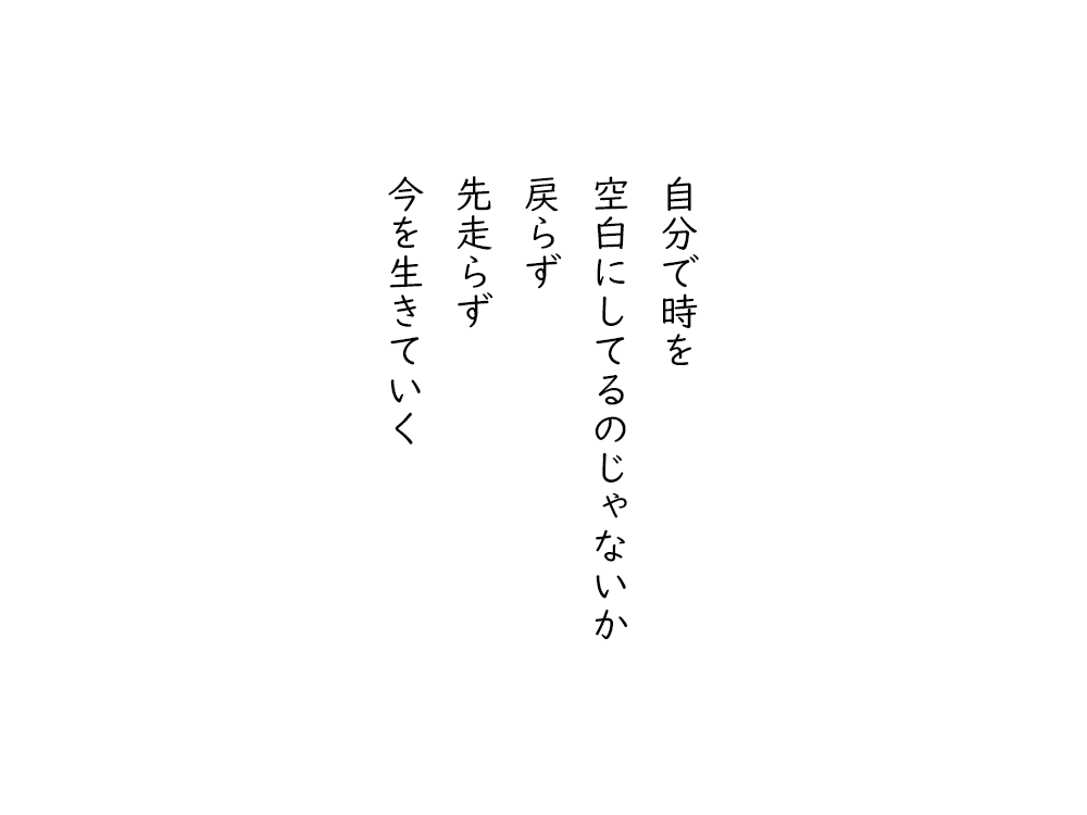 岩崎航の五行詩のテキスト画像。自分で時を、空白にしてるのじゃないか、戻らず、先走らず、今を生きていく。