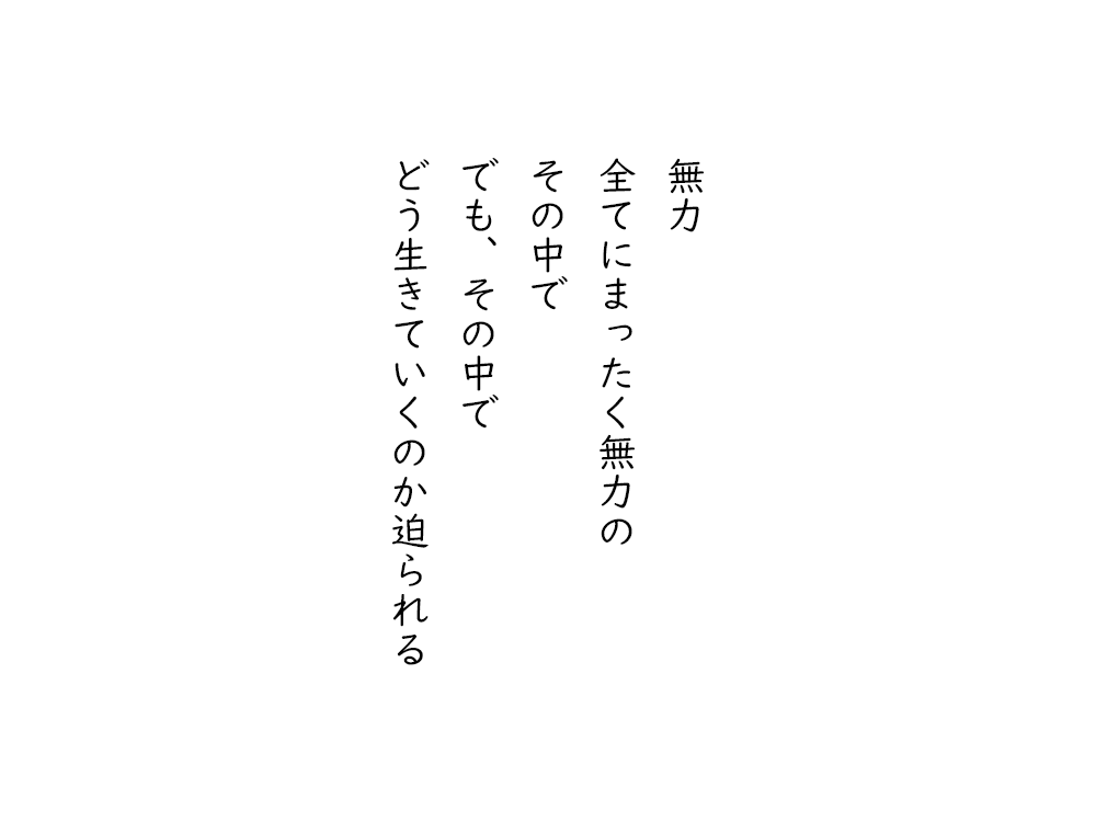 岩崎航の五行詩のテキスト画像。無力、全てにまったく無力の、その中で、でも、その中で、どう生きていくのか迫られる。