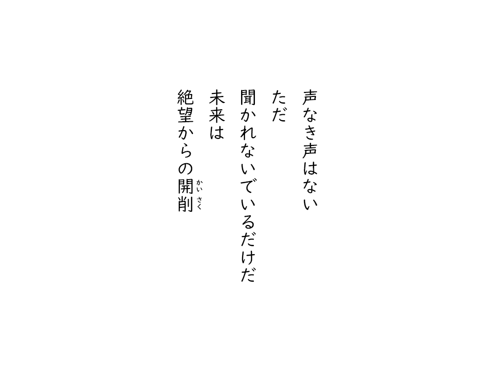 岩崎航の五行詩のテキスト画像。声なき声はない、ただ、聞かれないでいるだけだ、未来は、絶望からの開削。