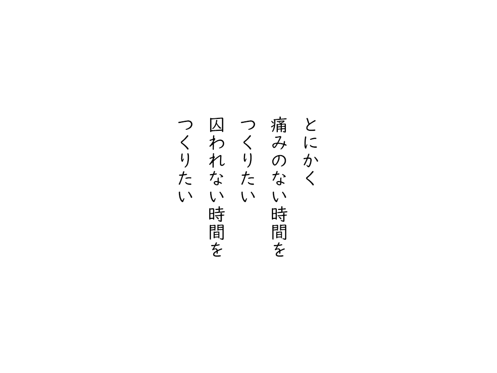 岩崎航の五行詩のテキスト画像。とにかく、痛みのない時間を、つくりたい、囚われない時間を、つくりたい。