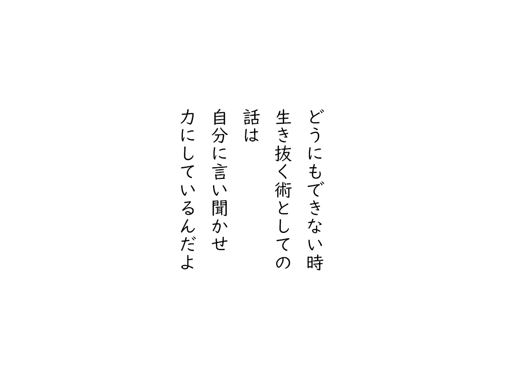 岩崎航の五行詩のテキスト画像。どうにもできない時、生き抜く術としての、話は、自分に言い聞かせ、力にしているんだよ。